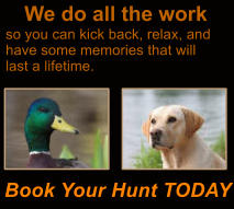 We do all the work so you can kick back, relax, and have some memories that will  last a lifetime. Book Your Hunt TODAY
